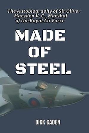 Made Of Steel: The Autobiography of Sir Oliver Marsden VC, Marshall of the Royal Air Force