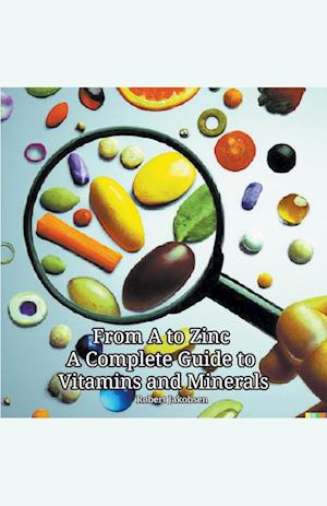 From A to Zinc A Complete Guide to Vitamins and Minerals