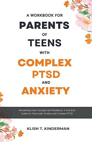 A Workbook for Parents of Teens with Complex PTSD and Anxiety