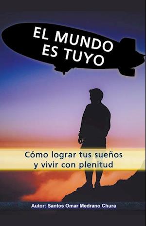 El mundo es tuyo. Cómo lograr tus sueños y vivir con plenitud.