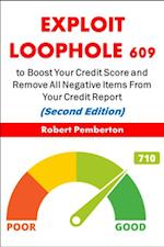 Exploit Loophole 609 to Boost Your Credit Score and Remove All Negative Items From Your Credit Report (Second Edition)