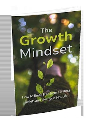 Growth Mindset: How to Break Free From Limiting Beliefs And Live Your Best Life