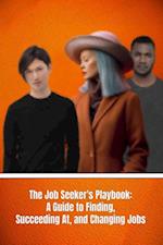 Job Seeker's Playbook: A Guide to Finding, Succeeding At, and Changing Jobs