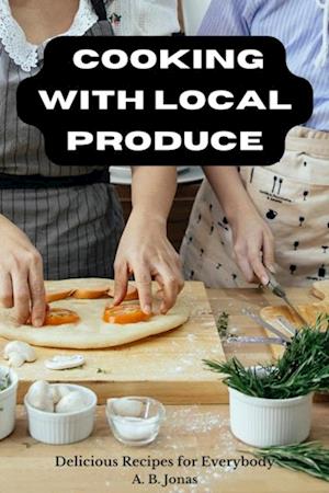 Cooking with Local Produce - Delicious Recipes for Everybody