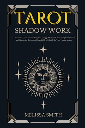 Tarot Shadow Work: An Innovative Guide to Unleashing Your Untapped Potential, Awakening Inner Wisdom, and Discovering the Power of Your Hidden Self with the Tarot's Major Arcana