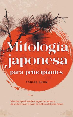 Mitología japonesa para principiantes Vive las apasionantes sagas de Japón y descubre paso a paso la cultura del país nipón