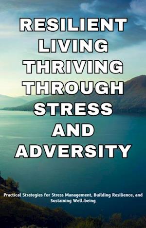 Resilient Living Thriving Through Stress and Adversity