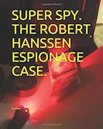 Super Spy. The Robert Hansen Espionage Case.