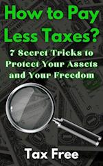 How to Pay Less Taxes? 7 Secret Tricks to Protect Your Assets and Your Freedom