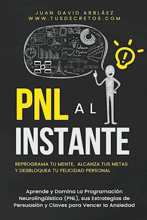 PNL Al Instante - Programación Neurolingüística  Para Reprograma Tu Mente, Alcanzar Tus Metas  Y Desbloquear Tu Felicidad Personal