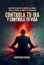 Controla Tu Ira Y Controla Tu Vida - Guía Práctica Para El Control Del Enojo, La Ira, El Estrés, La Rabia Y La Frustración