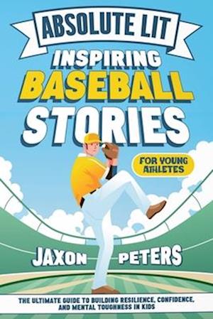 Absolute Lit: Inspiring Baseball Stories for Young Athletes: The Ultimate Guide to Building Resilience, Confidence and Mental Toughness In Kids