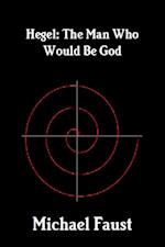 Hegel: The Man Who Would Be God