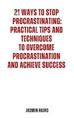 21 Ways to Stop Procrastinating: Practical Tips and Techniques to Overcome Procrastination and Achieve Success