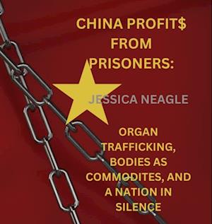 China Profit$ From Prisoners: Organ Trafficking, Bodies As Commodities, And A Bloody Nation In Silence