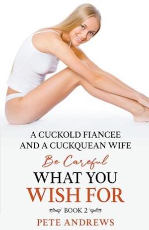 A Cuckold Fiancée and a Cuckquean Wife - Be Careful What You Wish For Book 2