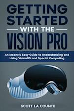 Getting Started with the Vision Pro: The Insanely Easy Guide to Understanding and Using visionOS and Spacial Computing