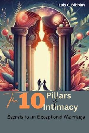 10 Pillars of Intimacy:  Secrets to an Exceptional Marriage