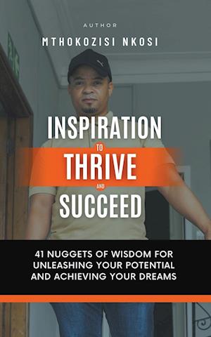 Inspiration to Thrive and Succeed - 41 Nuggets of Wisdom for Unleashing Your Potential and Achieving Your Dreams