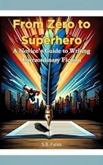 From Zero to Superhero: A Novice's Guide to Writing Extraordinary Fiction