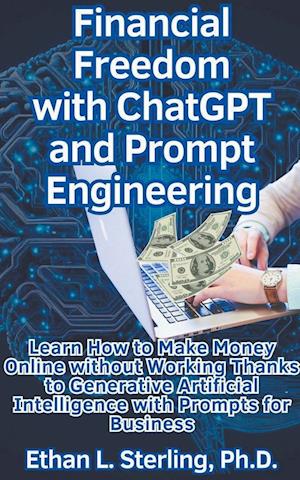 Financial Freedom with ChatGPT and Prompt Engineering Learn How to Make Money Online without Working Thanks to Generative Artificial Intelligence with Prompts for Business