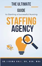 The Ultimate Guide to Starting a Successful Nursing Staffing Agency