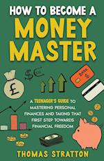 How To Become a Money Master A Teenager's Guide to Mastering Personal Finances and Taking that First Step towards Financial Freedom