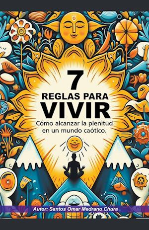 7 Reglas para vivir. Cómo alcanzar la plenitud en un mundo caótico.