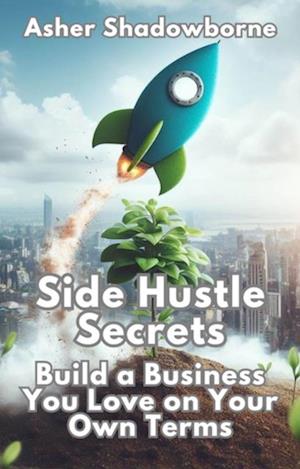 Side Hustle Secrets: Build a Business You Love