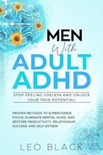 Men With Adult ADHD-Stop Feeling Useless and Unlock Your True Potential! Proven Methods to Supercharge Focus, Eliminate Mental Noise, and Restore Productivity, Relationship Success, and Self-Esteem