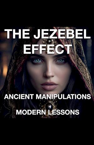 The Jezebel Effect - Ancient Manipulations Modern Lessons