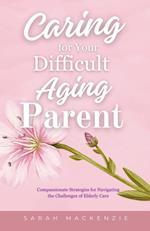 Caring for Your Difficult Aging Parent