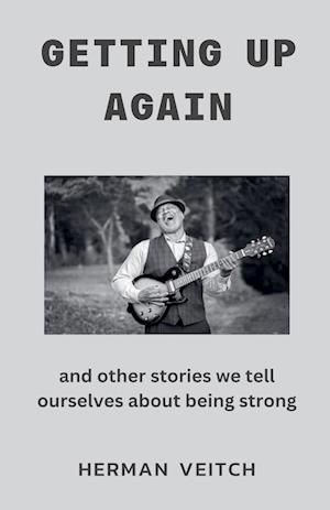 Getting Up Again and Other Stories We Tell Ourselves About Being Strong