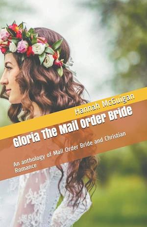 Gloria The Mail Order Bride An Anthology of Mail Order Bride and Christian Romance