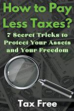 How to Pay Less Taxes? 7 Secret Tricks to Protect Your Assets and Your Freedom