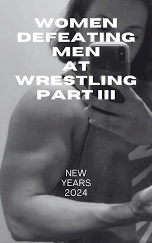 Women Defeating Men at Wrestling Part III New Years 2024