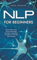 NLP for Beginners Step by Step to More Success With Simple Psychology, Manipulation Techniques and the Right Body Language