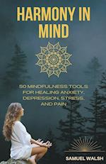 Harmony in Mind   50 Mindfulness Tools for Healing Anxiety, Depression, Stress, and Pain