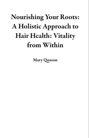 Nourishing Your Roots: A Holistic Approach to Hair Health: Vitality from Within