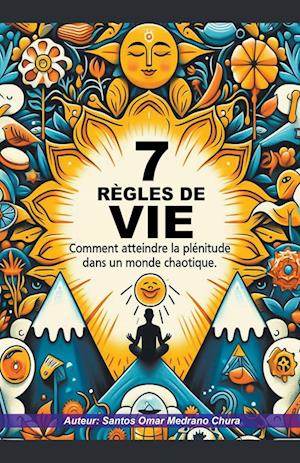 7 règles de vie. Comment atteindre la plénitude dans un monde chaotique.