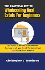 The Practical key  to Wholesaling Real Estate for Beginners