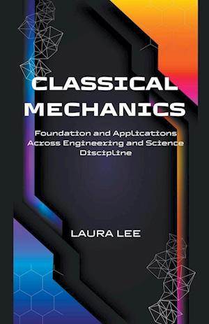 Classical Mechanics Foundation and Applications Across Engineering and Science Discipline