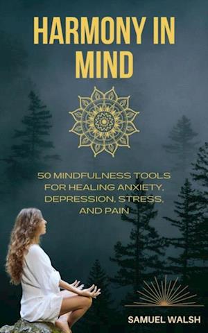 Harmony in Mind   50 Mindfulness Tools for Healing Anxiety, Depression, Stress, and Pain