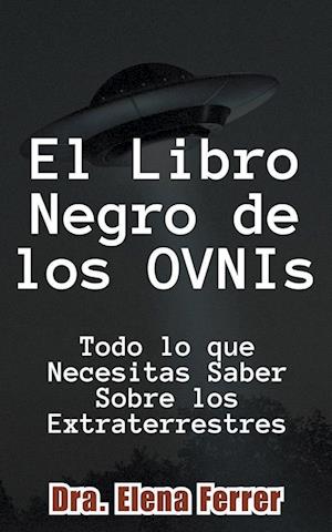 El Libro Negro de los OVNIs Todo lo que Necesitas Saber Sobre los Extraterrestres