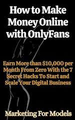 How to Make Money Online with OnlyFans Earn More than $10,000 per Month From Zero With the 7 Secret Hacks To Start and Scale Your Digital Business