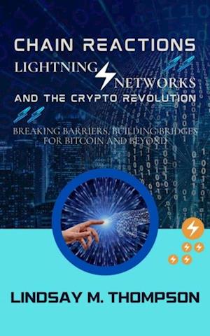 Chain Reactions: Lightning Networks and the Crypto Revolution: Breaking Barriers, Building Bridges for Bitcoin and Beyond