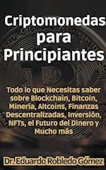 Criptomonedas para Principiantes Todo lo que Necesitas saber sobre Blockchain, Bitcoin, Minería, Altcoins, Finanzas Descentralizadas, Inversión, NFTs, el Futuro del Dinero y Mucho más