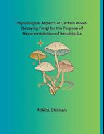 Physiological Aspects of Certain Wood-Decaying Fungi for the Purpose of Mycoremediation of Xenobiotics