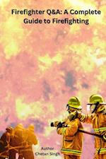 Firefighter Q&A: A Complete Guide to Firefighting