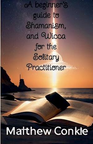 A beginner's guide to Shamanism, and Wicca for the Solitary Practitioner